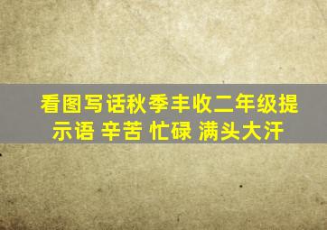 看图写话秋季丰收二年级提示语 辛苦 忙碌 满头大汗